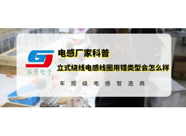 谷景告訴你立式繞線電感線圈用錯(cuò)類型會怎么樣